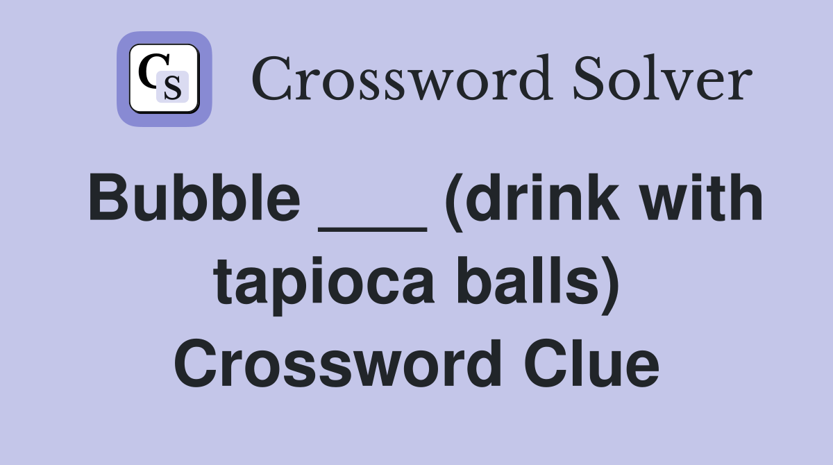 Bubble (drink with tapioca balls) Crossword Clue Answers